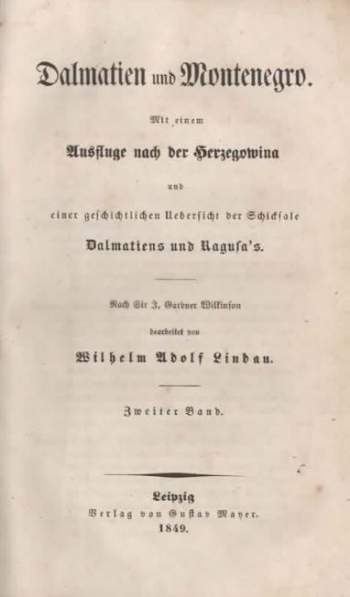 Dalmatien und Montenegro. Mit einem Ausfluge nach der Herzgowina und einer geschichtlichen Uebersicht der Schicksale Dalmatiens und Ragusa's. Nach Sir J. Gardner Wilkinson bearbeitet von Wilhelm Adolf Lindau. Zweiter Band